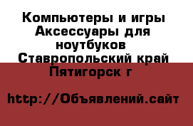 Компьютеры и игры Аксессуары для ноутбуков. Ставропольский край,Пятигорск г.